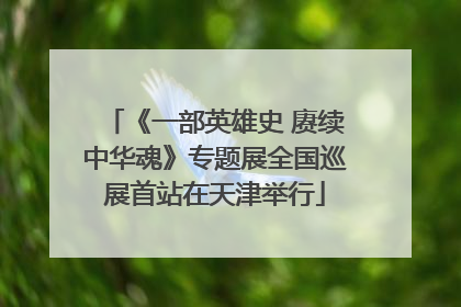 《一部英雄史 赓续中华魂》专题展全国巡展首站在天津举行
