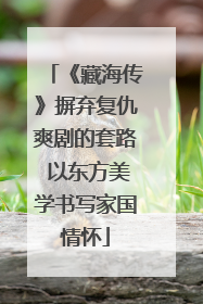 《藏海传》摒弃复仇爽剧的套路 以东方美学书写家国情怀