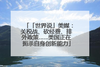 「世界说」美媒：关税战、砍经费、排外政策……美国正在扼杀自身创新能力