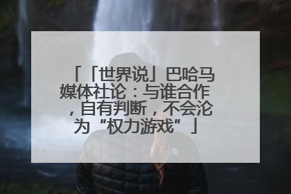 「世界说」巴哈马媒体社论：与谁合作，自有判断，不会沦为“权力游戏”