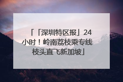 「深圳特区报」24小时！岭南荔枝乘专线 枝头直飞新加坡