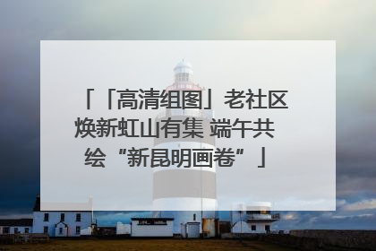 「高清组图」老社区焕新虹山有集 端午共绘“新昆明画卷”