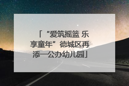 “爱筑摇篮 乐享童年”德城区再添一公办幼儿园
