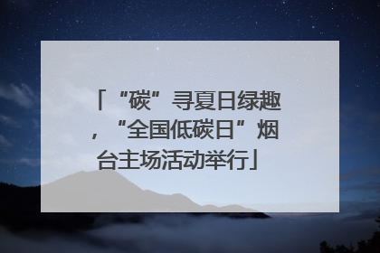 “碳”寻夏日绿趣，“全国低碳日”烟台主场活动举行