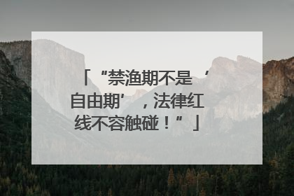 “禁渔期不是‘自由期’，法律红线不容触碰！”