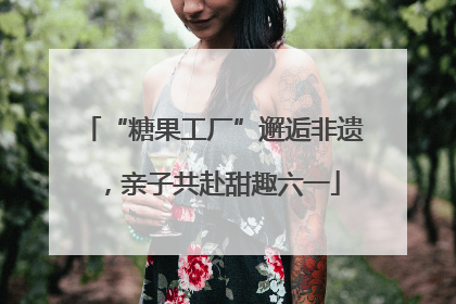 “糖果工厂”邂逅非遗，亲子共赴甜趣六一