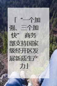 “一个加强、三个加快” 商务部支持国家级经开区发展新质生产力