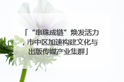 “串珠成链”焕发活力，市中区加速构建文化与出版传媒产业集群