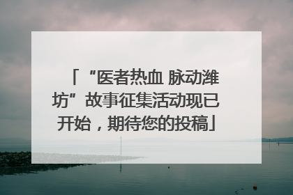 “医者热血 脉动潍坊”故事征集活动现已开始，期待您的投稿
