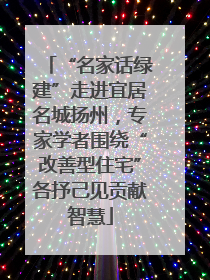 “名家话绿建”走进宜居名城扬州，专家学者围绕“改善型住宅”各抒己见贡献智慧