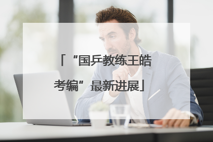 “国乒教练王皓考编”最新进展
