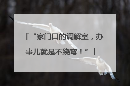 “家门口的调解室，办事儿就是不绕弯！”