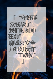 “守好群众钱袋子，我们时刻冲在前”——聊城公安全力打好反诈“主动仗”