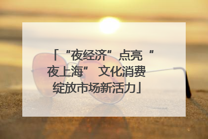 “夜经济”点亮“夜上海” 文化消费绽放市场新活力