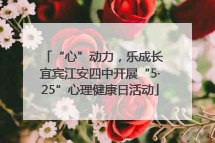 “心”动力，乐成长 宜宾江安四中开展“5·25”心理健康日活动
