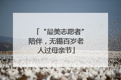“最美志愿者”陪伴，无锡百岁老人过母亲节