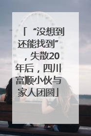 “没想到还能找到”，失散20年后，四川富顺小伙与家人团圆