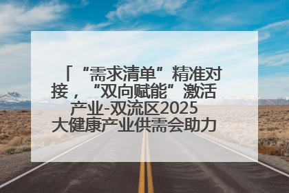 “需求清单”精准对接，“双向赋能”激活产业-双流区2025大健康产业供需会助力企业“满园”发展