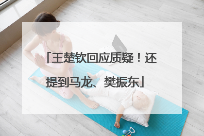 王楚钦回应质疑！还提到马龙、樊振东