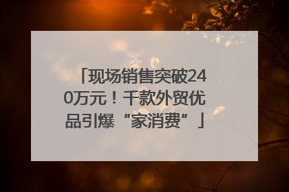 现场销售突破240万元！千款外贸优品引爆“家消费”