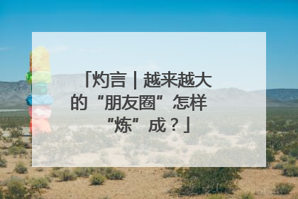 灼言｜越来越大的“朋友圈”怎样“炼”成？