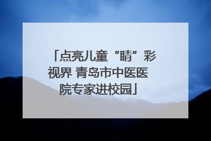点亮儿童“睛”彩视界 青岛市中医医院专家进校园