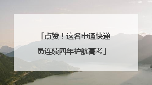 点赞！这名申通快递员连续四年护航高考