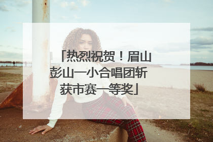 热烈祝贺！眉山彭山一小合唱团斩获市赛一等奖