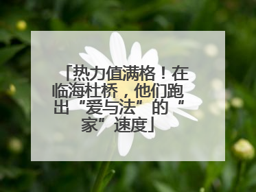热力值满格！在临海杜桥，他们跑出“爱与法”的“家”速度