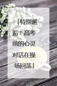 特别邂逅！高考前的心灵对话在操场回荡