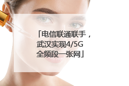 电信联通联手，武汉实现4/5G全频段一张网