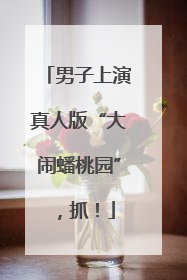男子上演真人版“大闹蟠桃园”，抓！