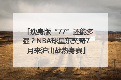 瘦身版“77”还能多强？NBA球星东契奇7月来沪出战热身赛