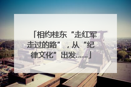 相约桂东“走红军走过的路”，从“纪律文化”出发……