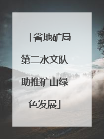 省地矿局第二水文队助推矿山绿色发展