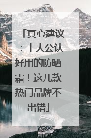 真心建议：十大公认好用的防晒霜！这几款热门品牌不出错
