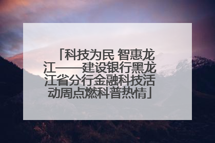 科技为民 智惠龙江——建设银行黑龙江省分行金融科技活动周点燃科普热情