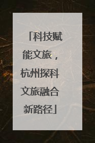 科技赋能文旅，杭州探科文旅融合新路径