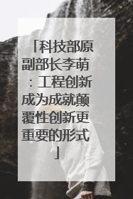 科技部原副部长李萌：工程创新成为成就颠覆性创新更重要的形式