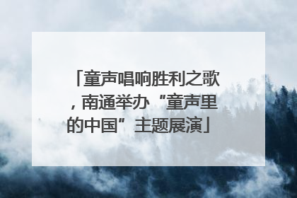 童声唱响胜利之歌，南通举办“童声里的中国”主题展演