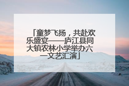 童梦飞扬，共赴欢乐盛宴——庐江县同大镇农林小学举办六一文艺汇演