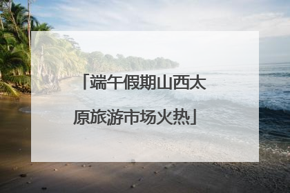 端午假期山西太原旅游市场火热