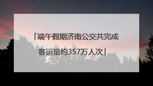 端午假期济南公交共完成客运量约357万人次