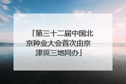 第三十二届中国北京种业大会首次由京津冀三地同办