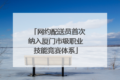 网约配送员首次纳入厦门市级职业技能竞赛体系