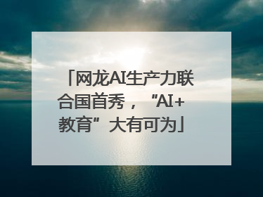 网龙AI生产力联合国首秀，“AI+教育”大有可为