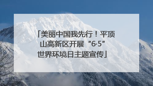 美丽中国我先行！平顶山高新区开展“6·5”世界环境日主题宣传