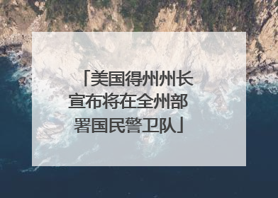 美国得州州长宣布将在全州部署国民警卫队