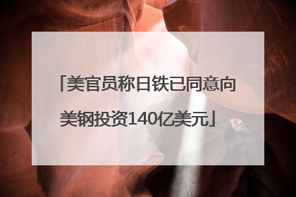 美官员称日铁已同意向美钢投资140亿美元