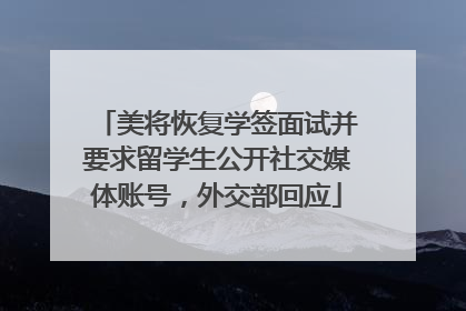 美将恢复学签面试并要求留学生公开社交媒体账号，外交部回应